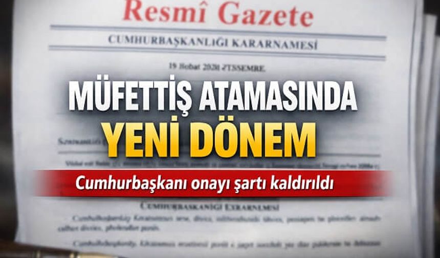 Müfettiş atamalarında cumhurbaşkanı onayı kalktı